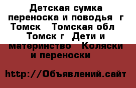 Детская сумка переноска и поводья. г.Томск - Томская обл., Томск г. Дети и материнство » Коляски и переноски   